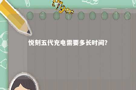 悦刻五代充电需要多长时间
？ 
